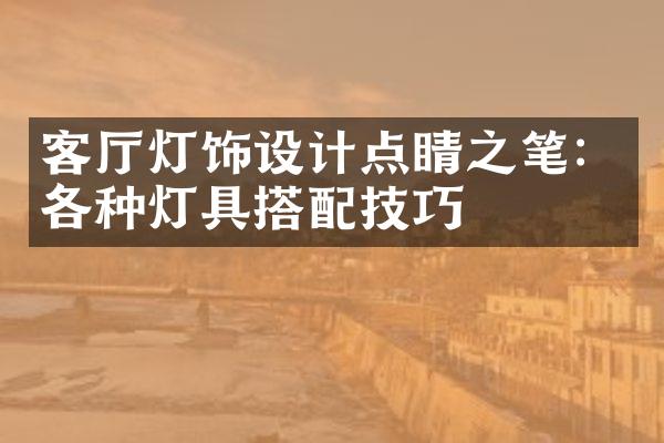 客厅灯饰设计点睛之笔：各种灯具搭配技巧
