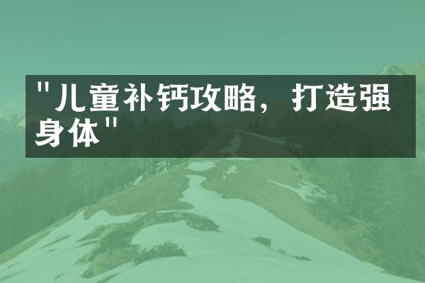 "儿童补钙攻略，打造强壮身体"