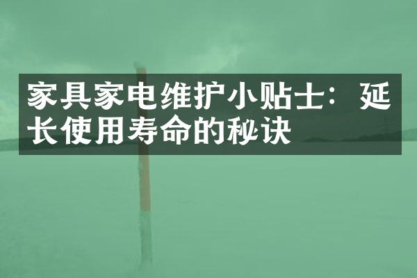 家具家电维护小贴士：延长使用寿命的秘诀