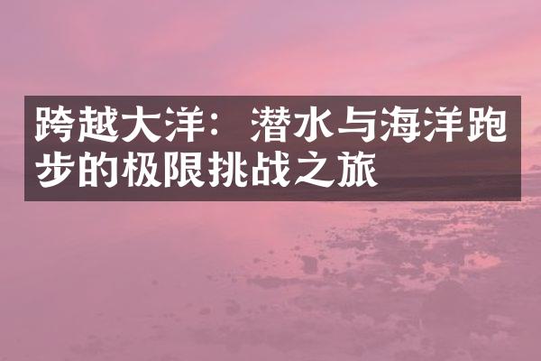 跨越大洋：潜水与海洋跑步的极限挑战之旅