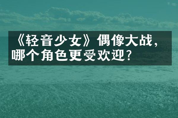 《轻音少女》偶像大战，哪个角色更受欢迎？