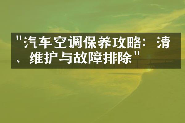 "汽车空调保养攻略：清洁、维护与故障排除"