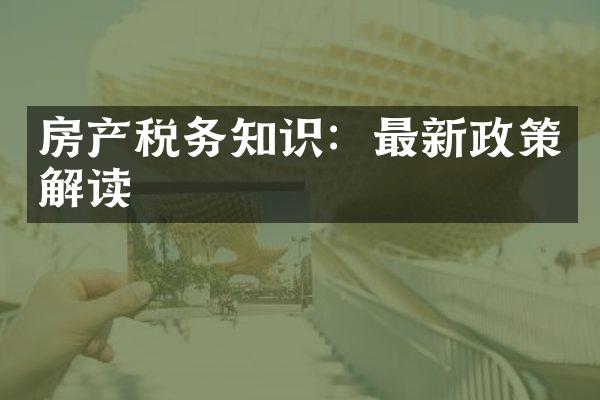 房产税务知识：最新政策解读