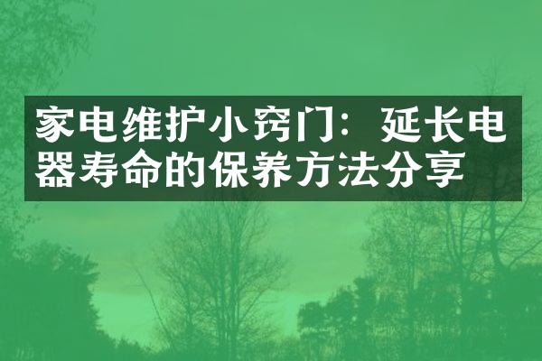 家电维护小窍门：延长电器寿命的保养方法分享