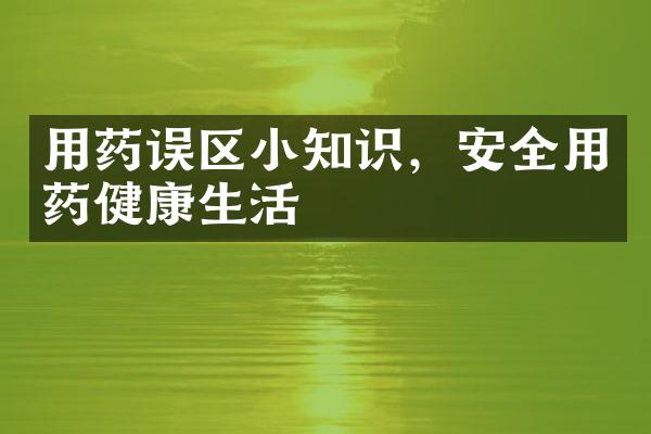 用药误区小知识，安全用药健康生活