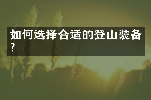 如何选择合适的登山装备？