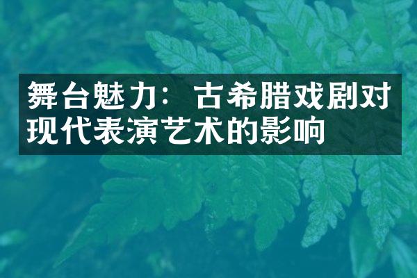 舞台魅力：古希腊戏剧对现代表演艺术的影响