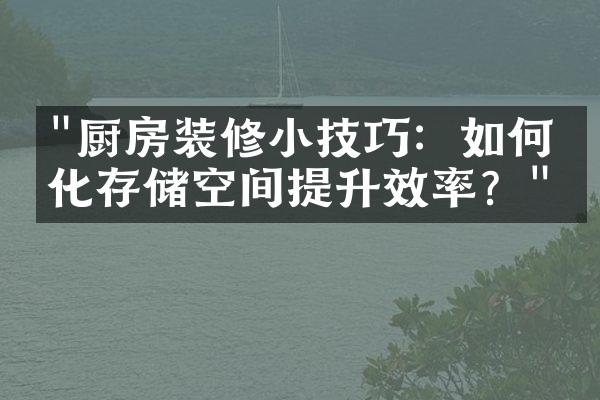 "厨房装修小技巧：如何优化存储空间提升效率？"