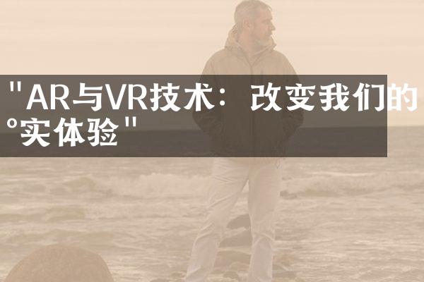 "AR与VR技术：改变我们的现实体验"