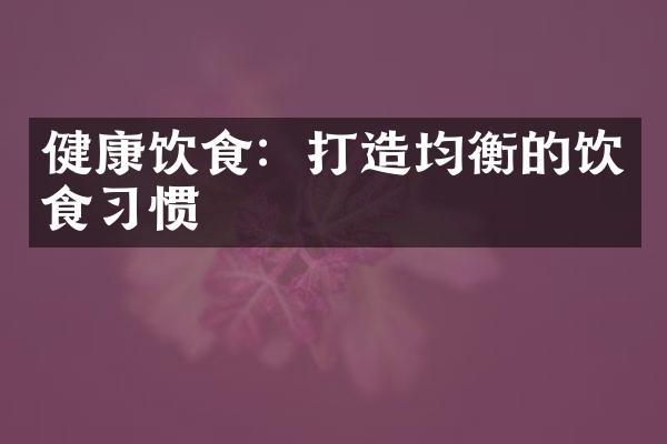 健康饮食：打造均衡的饮食习惯