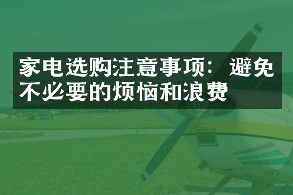 家电选购注意事项：避免不必要的烦恼和浪费