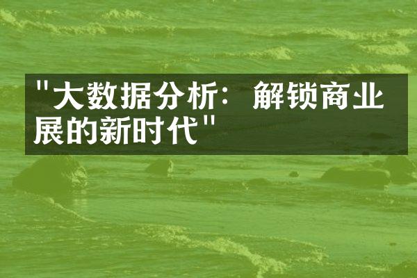 "大数据分析：解锁商业发展的新时代"