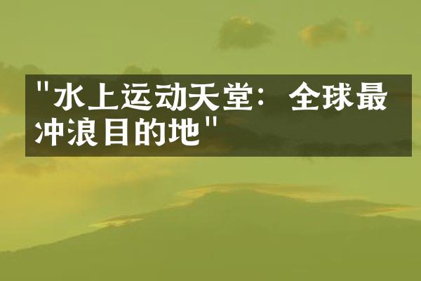"水上运动天堂：全球最佳冲浪目的地"