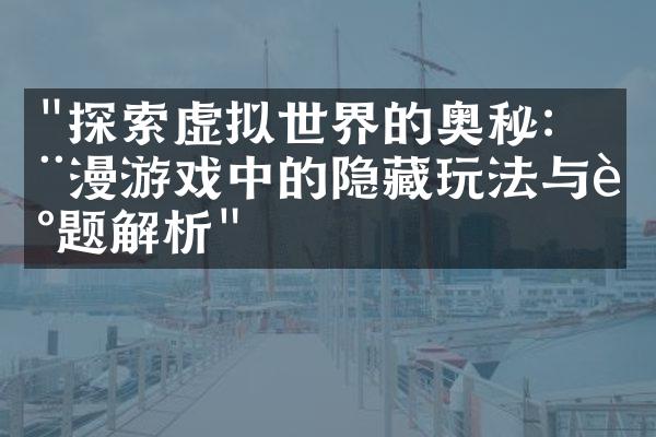 "探索虚拟世界的奥秘：动漫游戏中的隐藏玩法与谜题解析"
