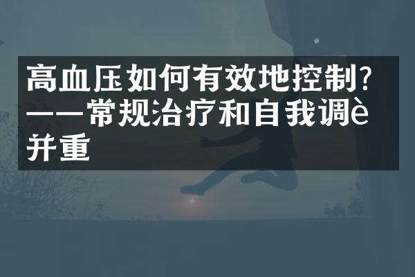 高血压如何有效地控制？——常规治疗和自我调节并重