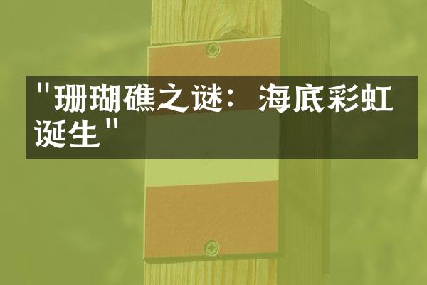 "珊瑚礁之谜：海底彩虹的诞生"
