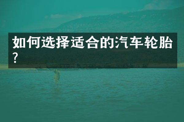如何选择适合的汽车轮胎？