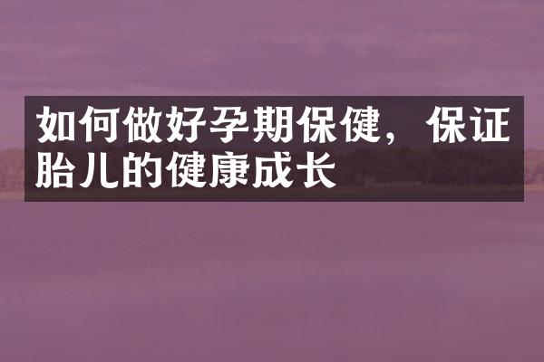 如何做好孕期保健，保证胎儿的健康成长