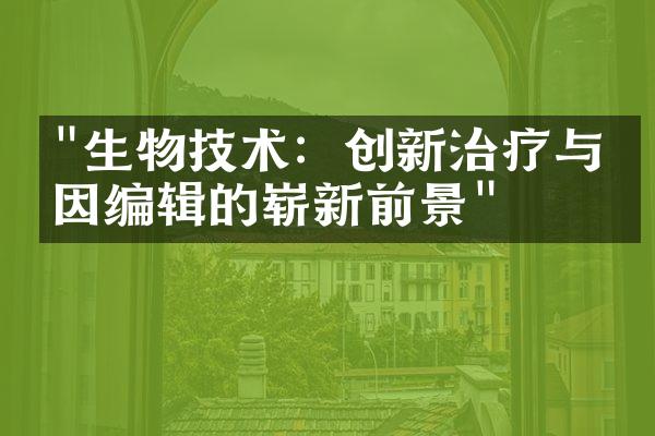 "生物技术：创新治疗与基因编辑的崭新前景"