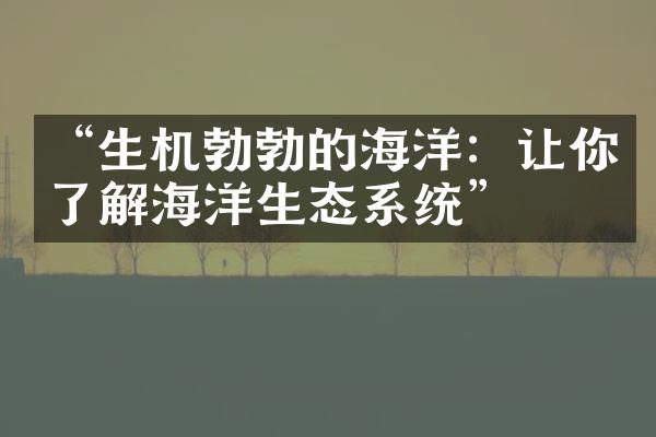 “生机勃勃的海洋：让你了解海洋生态系统”
