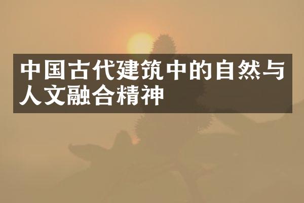 中国古代建筑中的自然与人文融合精神