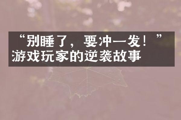 “别睡了，要冲一发！”游戏玩家的逆袭故事