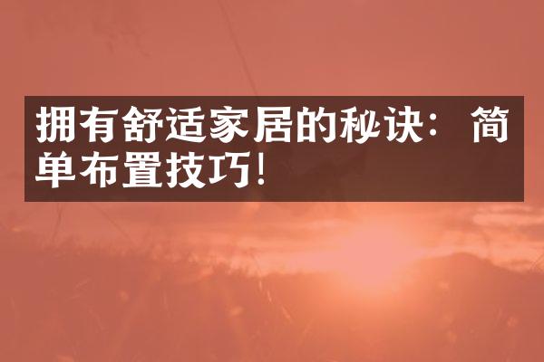 拥有舒适家居的秘诀：简单布置技巧！