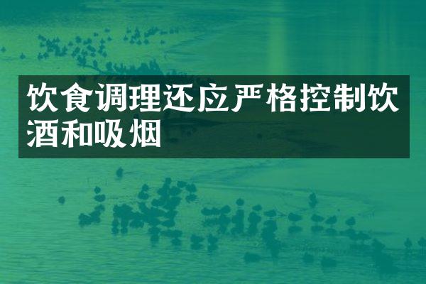 饮食调理还应严格控制饮酒和吸烟
