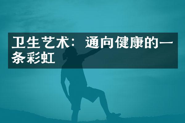 卫生艺术：通向健康的一条彩虹