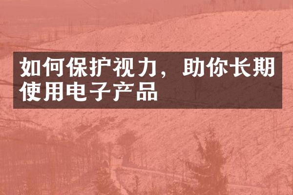 如何保护视力，助你长期使用电子产品