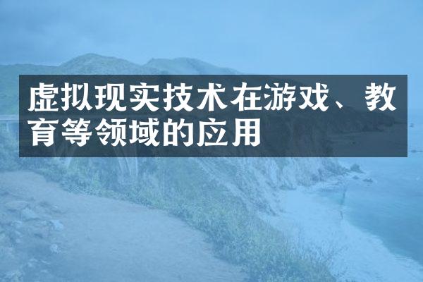 虚拟现实技术在游戏、教育等领域的应用