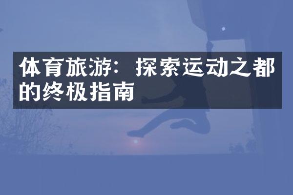 体育旅游：探索运动之都的终极指南
