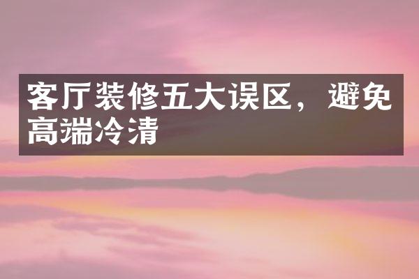 客厅装修五大误区，避免高端冷清