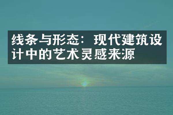 线条与形态：现代建筑设计中的艺术灵感来源