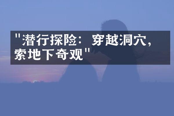 "潜行探险：穿越洞穴，探索地下奇观"