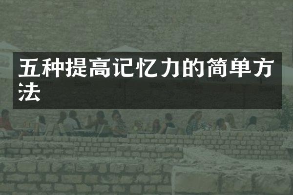 五种提高记忆力的简单方法