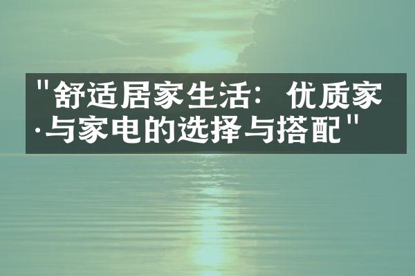 "舒适居家生活：优质家具与家电的选择与搭配"