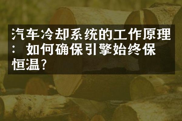 汽车冷却系统的工作原理：如何确保引擎始终保持恒温？