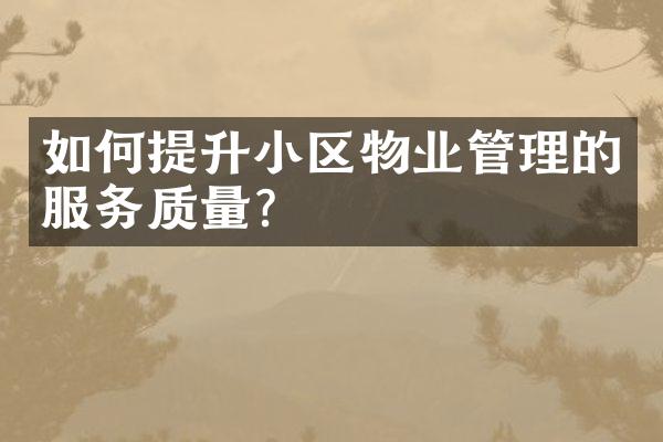 如何提升小区物业管理的服务质量？