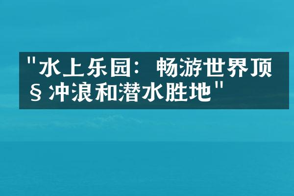 "水上乐园：畅游世界顶级冲浪和潜水胜地"