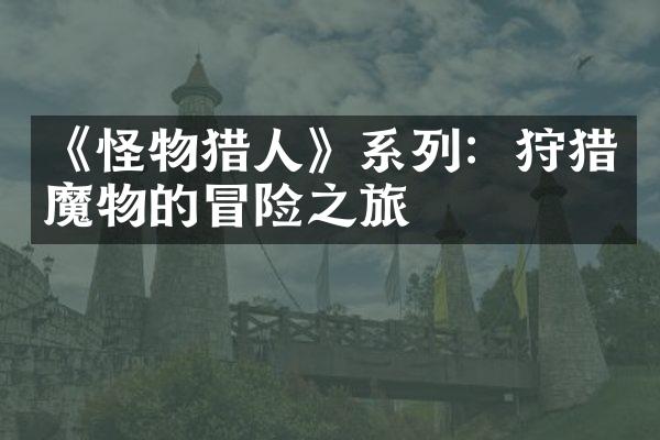《怪物猎人》系列：狩猎魔物的冒险之旅