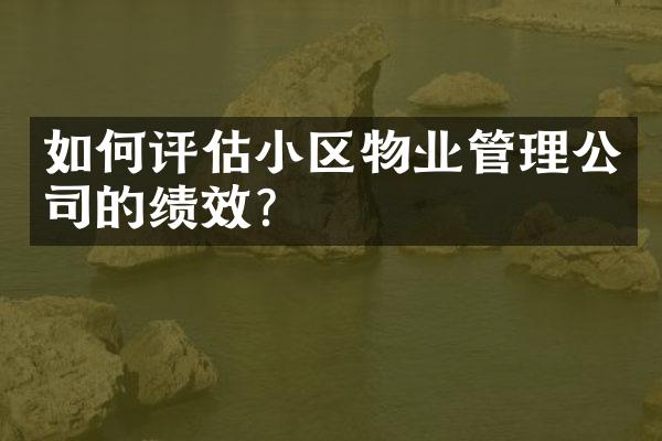 如何评估小区物业管理公司的绩效？