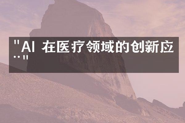 "AI 在医疗领域的创新应用"