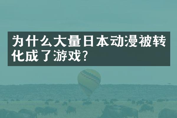 为什么大量日本动漫被转化成了游戏？