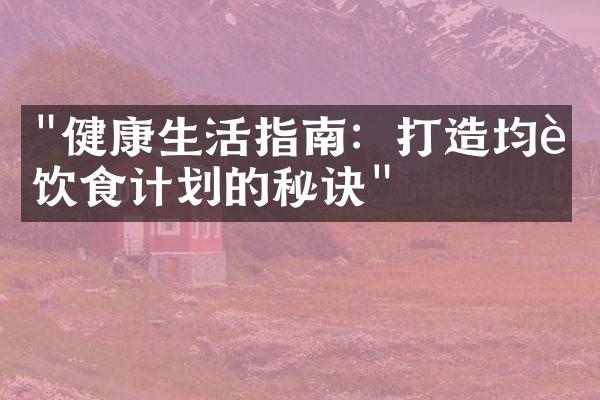 "健康生活指南：打造均衡饮食计划的秘诀"
