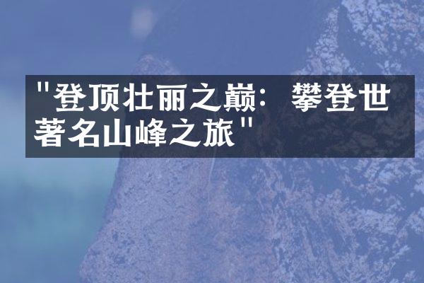 "登顶壮丽之巅：攀登世界著名山峰之旅"