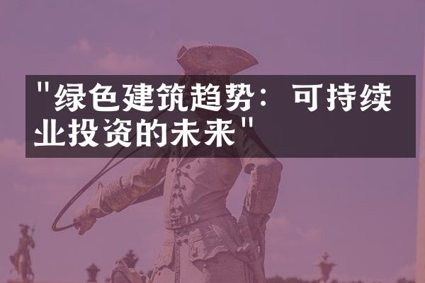 "绿色建筑趋势：可持续物业投资的未来"