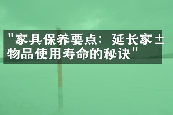 "家具保养要点：延长家居物品使用寿命的秘诀"