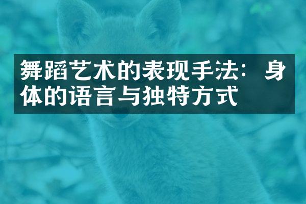 舞蹈艺术的表现手法：身体的语言与独特方式