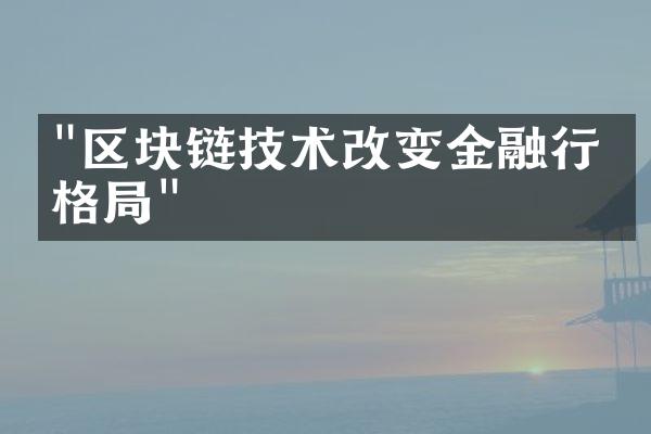 "区块链技术改变金融行业格局"